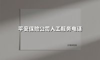 平安保险公司人工服务电话(2025最新)