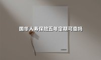 国华人寿保险五年定期可靠吗(2025最新)