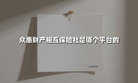 众惠财产相互保险社：一个以会员为中心的创新保障平台
