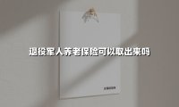 退役军人养老保险可以取出来吗？2025年最新政策全解析