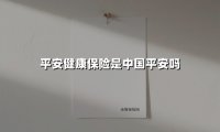 平安健康保险是中国平安吗？深度解析背后的健康保障体系