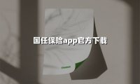 国任保险APP一站式服务指南:2025最新版本官方下载全解析