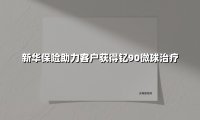 一束微光照亮生命希望:新华保险医疗垫付服务改写肝癌患者命运轨迹