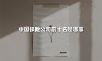 2023年中国十大保险公司综合实力盘点:谁在领跑行业?