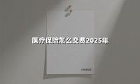 2025年医疗保险缴费指南:抓住最后期限,避免待遇中断!