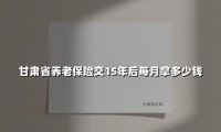 2025年甘肃省养老金深度解析:交满15年到底能领多少钱?