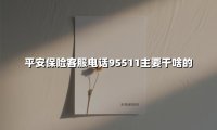 全天候守护的金融管家:平安保险95511客服电话使用全攻略