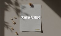 让保险更有温度:大童保险服务如何打造全生命周期的风险守护屏障?