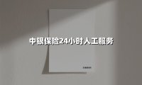 中银保险7×24小时人工服务:全天候守护您的安心旅程