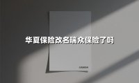 华夏保险为何更名为瑞众?千亿资本护航下消费者权益全解析