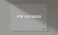 泰康人寿是国企吗(2025最新权威解答)