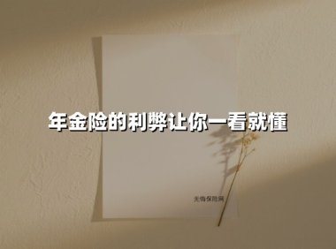 年金险的利弊让你一看就懂(2025最新权威解答)