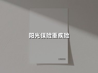 阳光保险重疾险(2025最新权威解答)