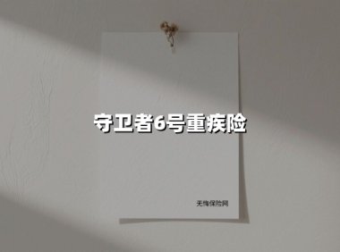 守卫者6号重疾险(2025最新权威解答)