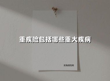 重疾险包括哪些重大疾病(2025最新权威解答)