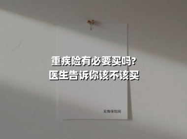 重疾险有必要买吗?医生告诉你该不该买(2025最新权威解答)
