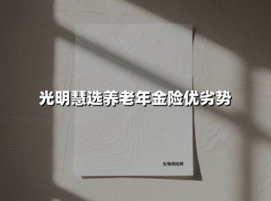 光明慧选养老年金险优劣势(2025最新权威解答)