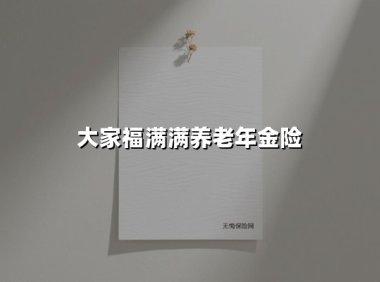 大家福满满养老年金险(2025最新权威解答)