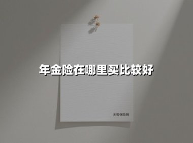 年金险在哪里买比较好(2025最新权威解答)