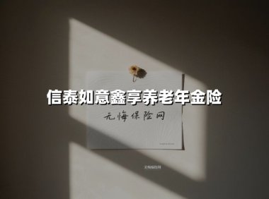 信泰如意鑫享养老年金险(2025最新权威解答)