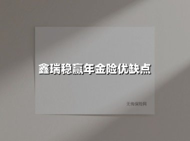 鑫瑞稳赢年金险优缺点(2025最新权威解答)