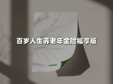 百岁人生养老年金险福享版(2025最新权威解答)
