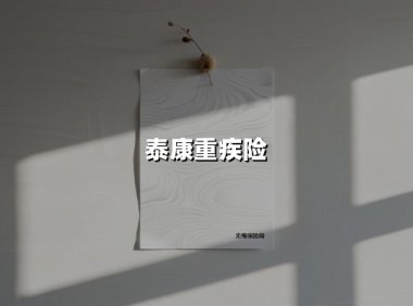 泰康重疾险(2025最新权威解答)