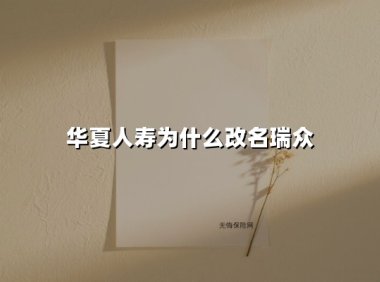 华夏人寿为什么改名瑞众(2025最新权威解答)