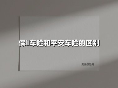 保骉车险和平安车险的区别(2025最新权威解答)