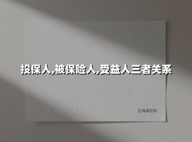 投保人,被保险人,受益人三者关系(2025最新权威解答)