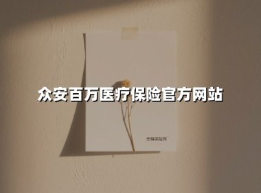 众安百万医疗保险官方网站(2025最新权威解答)