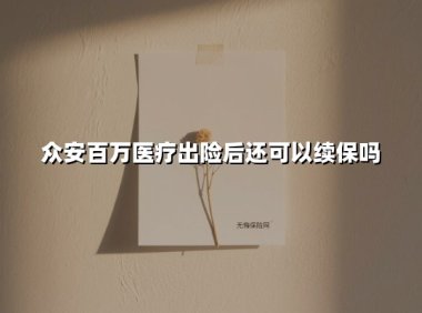 众安百万医疗出险后还可以续保吗(2025最新权威解答)