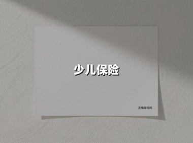 少儿保险(2025最新权威解答)