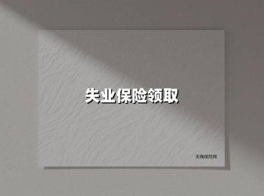 失业保险领取(2025最新权威解答)