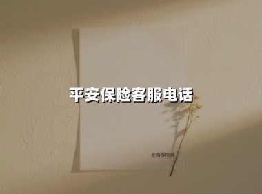 平安保险客服电话(2025最新权威解答)