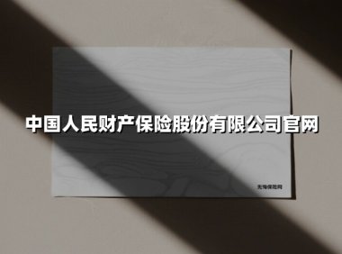 中国人民财产保险股份有限公司官网(2025最新权威解答)