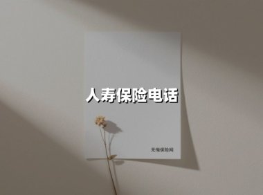 人寿保险电话(2025最新权威解答)