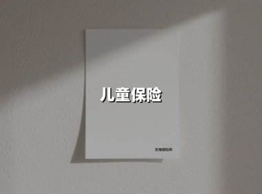 儿童保险(2025最新权威解答)
