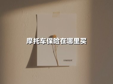 摩托车保险在哪里买(2025最新权威解答)