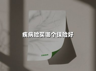 疾病险买哪个保险好(2025最新权威解答)
