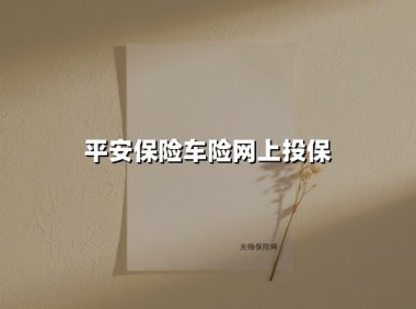 平安保险车险网上投保(2025最新权威解答)
