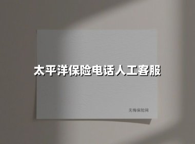 太平洋保险电话人工客服(2025最新权威解答)