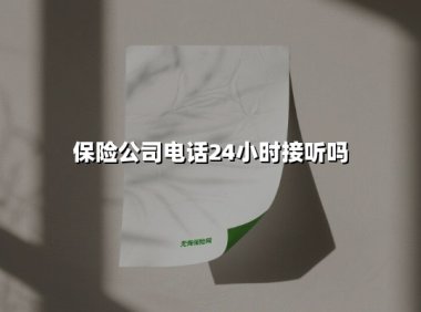 保险公司电话24小时接听吗(2025最新权威解答)
