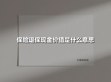 保险退保现金价值是什么意思(2025最新权威解答)