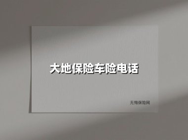 大地保险车险电话(2025最新权威解答)