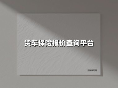 货车保险报价查询平台(2025最新权威解答)