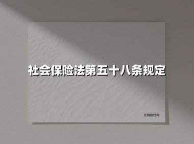 社会保险法第五十八条规定(2025最新权威解答)