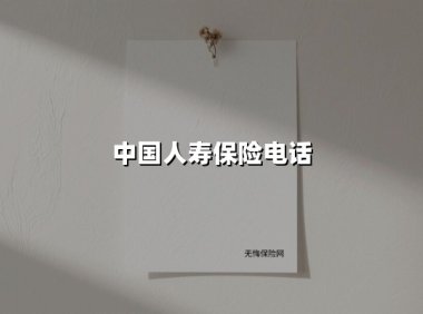 中国人寿保险电话(2025最新权威解答)