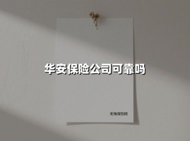 华安保险公司可靠吗(2025最新权威解答)