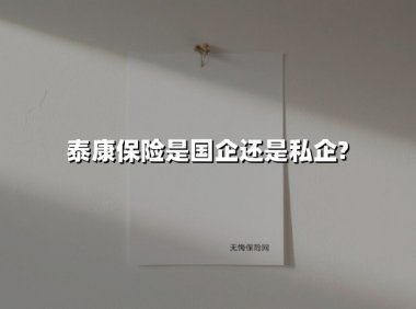 泰康保险是国企还是私企?(2025最新权威解答)